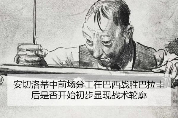 安切洛蒂中前场分工在巴西战胜巴拉圭后是否开始初步显现战术轮廓